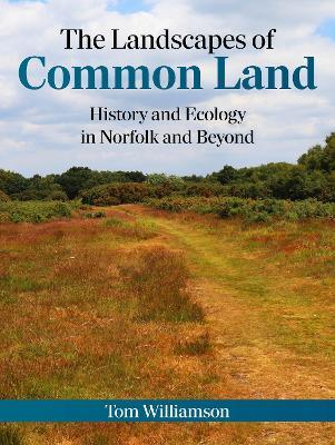 The Landscapes of Common Land: History and Ecology in Norfolk and Beyond - Tom Williamson - cover