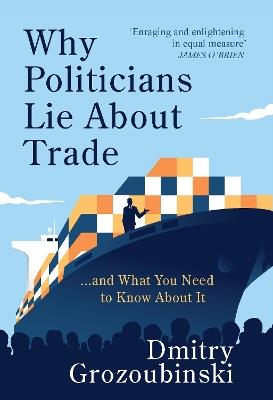 Why Politicians Lie About Trade: ...and What You Need to Know About It - Dmitry Grozoubinski - cover
