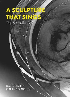 A Sculpture That Sings: The Art of the Bell - Orlando Gough,David Ward - cover