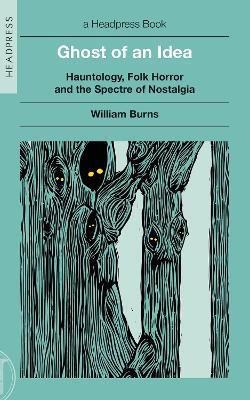 Ghost of an Idea: Hauntology, Folk Horror, and the Spectre of Nostalgia - William Burns - cover