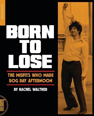 Born To Lose: The Misfits Who Made Dog Day Afternoon - Rachel Walther - cover