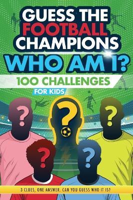Football Champions Who Am I Quiz Book For Kids: 100 Mystery Footballer & Trivia Quizzes. A Football Activity Book. - Creative Kids Studio - cover