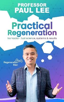 Practical Regeneration: No Hacks - Just Science, Systems and Results - Professor Paul Lee - cover
