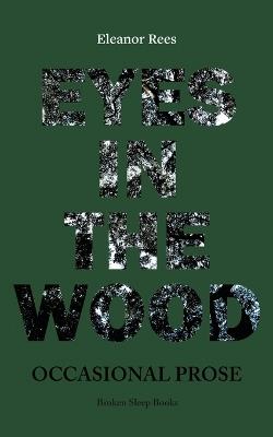 Eyes in the Wood: Occasional Prose - Eleanor Rees - cover