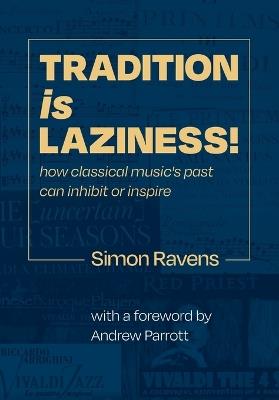 Tradition Is Laziness: How classical music's past can inhibit or inspire - Simon Ravens - cover