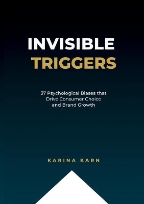 Invisible Triggers: 37 Psychological Biases that Drive Consumer Choice and Brand Growth - Karina Karn - cover