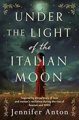 Under the Light of the Italian Moon: Inspired by a true story of love and women's resilience during the rise of fascism and WWII - Jennifer Anton - cover