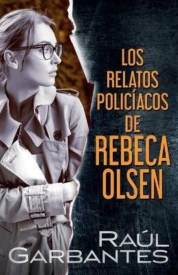 Los relatos policiacos de Rebeca Olsen - Raul Garbantes - cover