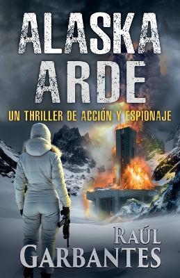 Alaska arde: Un thriller de acción y espionaje - Raúl Garbantes - cover