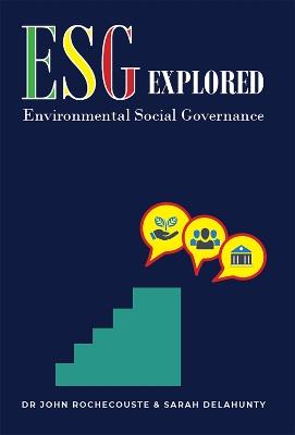 ESG Explored: Environmental Social Governance - Dr John Rochecouste & Sarah Delahunty - cover