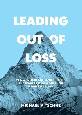 Leading Out Of Loss: In a world of suit-and-tie CEOs, the leaders who wear their hearts will win. - Michael Nitschke - cover