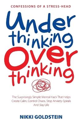 Underthinking Overthinking Confessions of a Stress-Head: The Surprisingly Simple Mental Hack That Helps Create Calm, Control Chaos, Stop Anxiety Spirals And Slay Life - Nikki Goldstein - cover