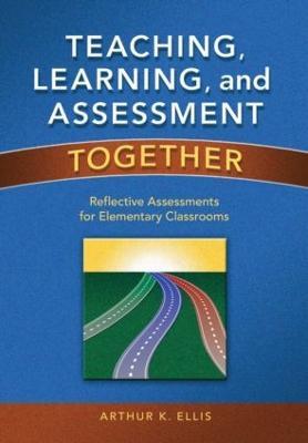Teaching, Learning, and Assessment Together: Reflective Assessments for Elementary Classrooms - Arthur K. Ellis - cover