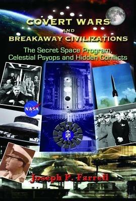 Covert Wars and Breakaway Civilizations: The Secret Space Program, Celestial Psyops and Hidden Conflicts - Joseph P. Farrell - cover