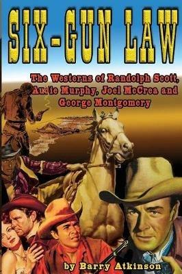 Six-Gun Law: he Westerns of Randolph Scott, Audie Murphy, Joel McCrea and George Montgomery - Barry Atkinson - cover