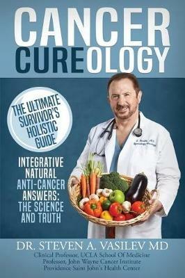 Cancer Cureology: The Ultimate Survivor's Holistic Guide: Integrative, Natural, Anti-Cancer Answers: The Science And Truth - Steven a Vasilev - cover