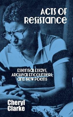Acts of Resistance: Essential Essays, Archival Encounters, and New Poems - Cheryl Clarke - cover