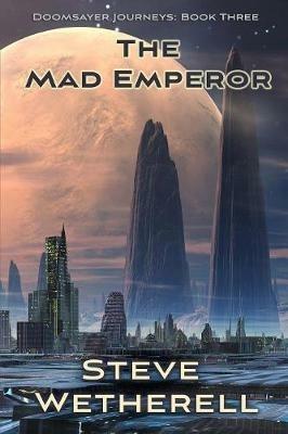 The Mad Emperor: The Doomsayer Journeys Book 3 - Steve Wetherell - cover