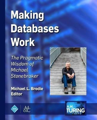 Making Databases Work: The Pragmatic Wisdom of Michael Stonebraker - Michael L. Brodie - cover