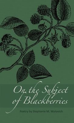 On the Subject of Blackberries - Stephanie M Wytovich - cover