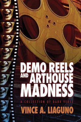Demo Reels and Arthouse Madness: A Collection of Dark Verse - Vince A Liaguno - cover