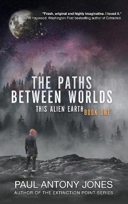 The Paths Between Worlds: This Alien Earth Book One - Paul Antony Jones - cover