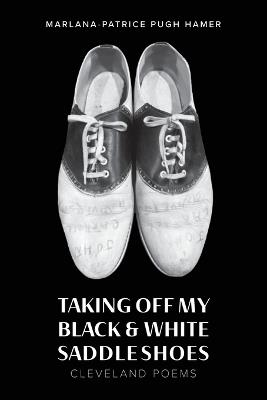 Taking Off My Black & White Saddle Shoes: Cleveland Poems - Marlana-Patrice Pugh Hamer - cover