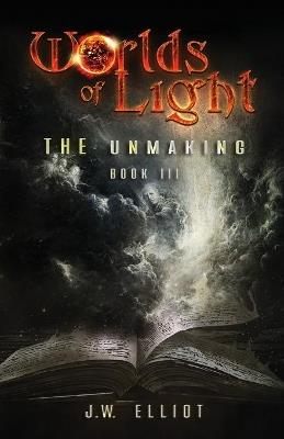 Worlds of Light: The Unmaking (Book 3) - J W Elliot - cover