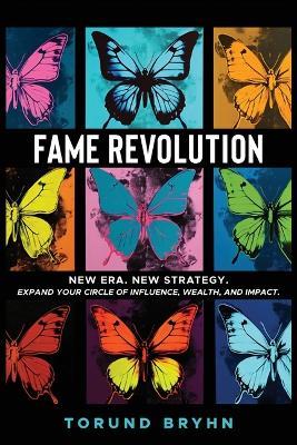 Fame Revolution: New Era. New Strategy to Expand Your Circle of Influence, Wealth, And Impact. - Torund Bryhn - cover