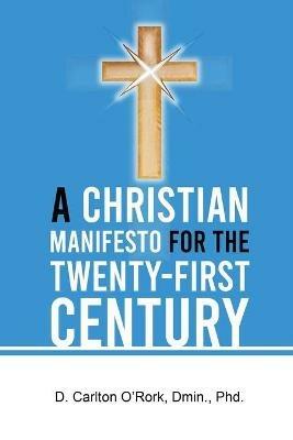 A Christian Manifesto for the Twenty-First Century - D Carlton O'Rork - cover