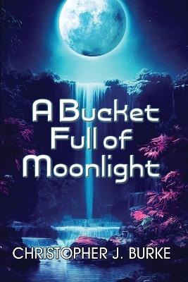 A Bucket Full of Moonlight - Christopher J Burke - cover