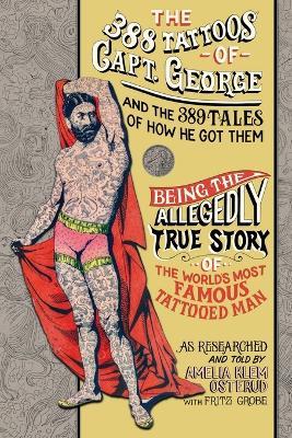 The 388 Tattoos of Captain George and the 389 Tales of How He Got Them: Being the Allegedly True Story of the World's Most Famous Tattooed Man As Researched and Told by Amelia Klem Osterud with Fritz Grobe - Amelia Klem Osterud - cover