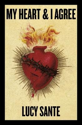 My Heart & I Agree: Lucy Sante - Lucy Sante - cover