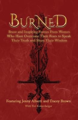 Burned: Brave and Inspiring Stories From Women Who Have Overcome Their Fears To Speak Their Truth And Share Their Wisdom - Jenny Alberti,Tracey Brown - cover