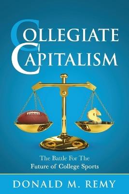 Collegiate Capitalism: The Battle For the Future of College Sports - Donald M Remy - cover