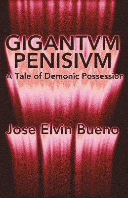 Gigantivm Penisisvm: A Tale of Demonic Possession - Jose Elvin Bueno - cover