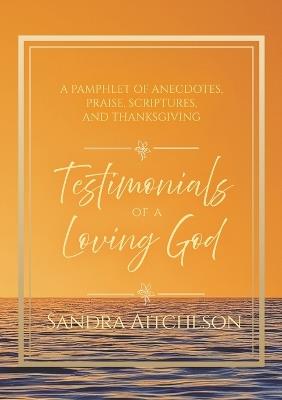 Testimonials of a Loving God: A Pamphlet of Anecdotes, Praise, Scriptures, and Thanksgiving - Sandra Aitcheson - cover