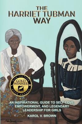 The Harriet Tubman Way: An Inspirational Guide to Self-Love, Empowerment, and Legendary Leadership for Girls - Karol Brown - cover