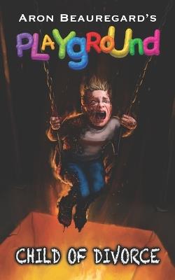 Playground: Child of Divorce - Aron Beauregard - cover