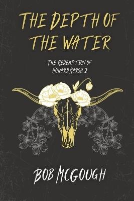 The Depth of the Water: The Redemption of Howard Marsh 2 - Bob McGough - cover