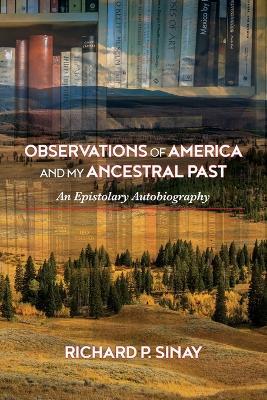 Observations of America and My Ancestral Past: An Epistolary Autogiography - Richard Sinay - cover