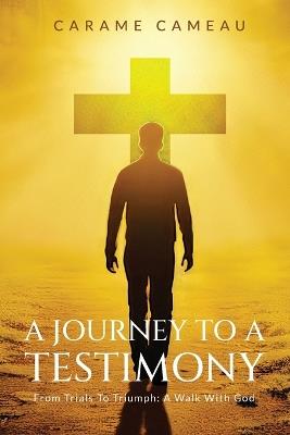 A Journey to a Testimony: From Trials to Triumphs: A Walk with God - Carame Cameau - cover