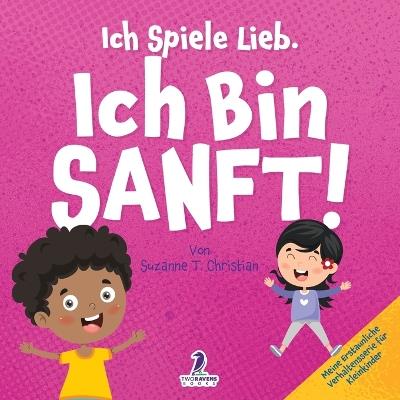 Ich Spiele Lieb. Ich Bin Sanft!: Ein Affirmationsbuch für Kleinkinder über Sanftsein (2-4 Jahre) - Suzanne T Lchristian,Two Little Ravens - cover