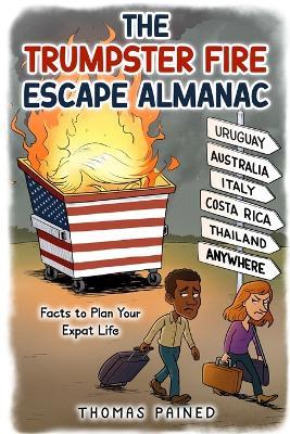 The Trumpster Fire Escape Almanac: Facts to Plan Your Expat Life - Thomas Pained - cover