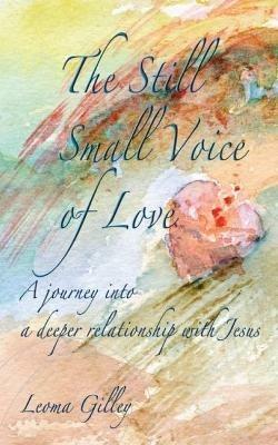 The Still Small Voice of Love: A journey into a deeper relationship with Jesus - Leoma Gilley - cover