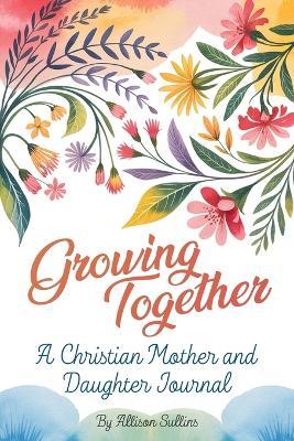 Growing Together: A Christian mother and daughter journal - Allison Sullins - cover