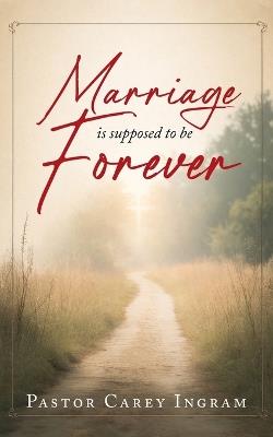 Marriage is supposed to be Forever - Pastor Carey Ingram - cover