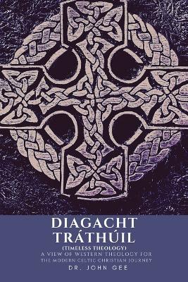 Diagacht Tráthúil (Timeless Theology): A View of Western Theology for the Modern Celtic Christian Journey - John Gee - cover