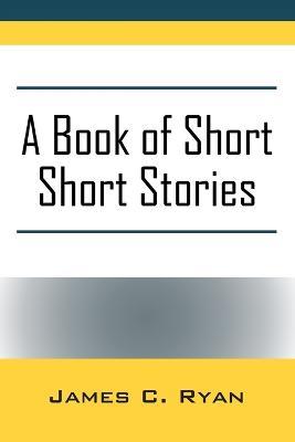 A Book of Short Short Stories: Autobiography of the Author - James C Ryan - cover