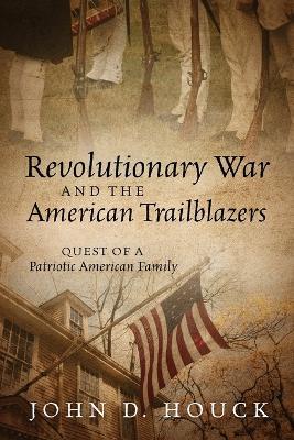 Revolutionary War and the American Trailblazers: Quest of a Patriotic American Family - John D Houck - cover